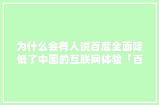 为什么会有人说百度全面降低了中国的互联网体验「百度为什么越来越弱」 为什么会有人说百度全面降低了中国的互联网体验「百度为什么越来越弱」 必应SEO