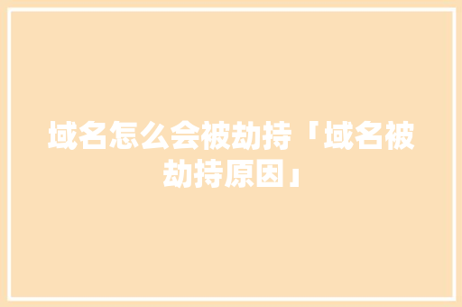 域名怎么会被劫持「域名被劫持原因」 域名怎么会被劫持「域名被劫持原因」 搜狗SEO
