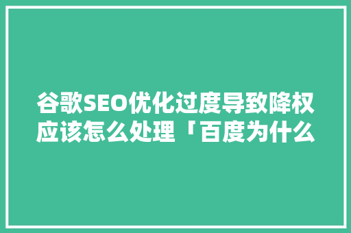 谷歌SEO优化过度导致降权应该怎么处理「百度为什么总是网站降权呢」 谷歌SEO优化过度导致降权应该怎么处理「百度为什么总是网站降权呢」 百度SEO