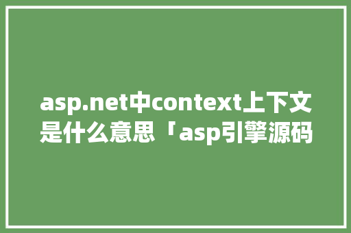 asp.net中context上下文是什么意思「asp引擎源码」 asp.net中context上下文是什么意思「asp引擎源码」 GoogleSEO