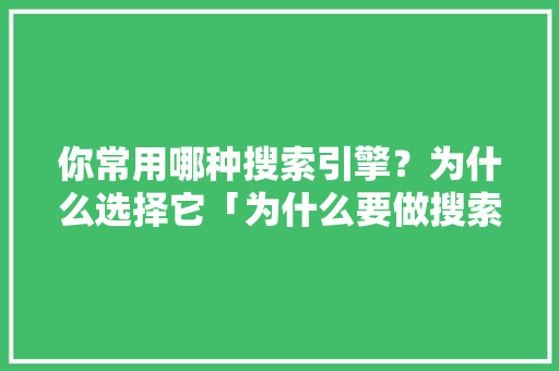 你常用哪种搜索引擎？为什么选择它「为什么要做搜索引擎优化」 你常用哪种搜索引擎？为什么选择它「为什么要做搜索引擎优化」 神马SEO