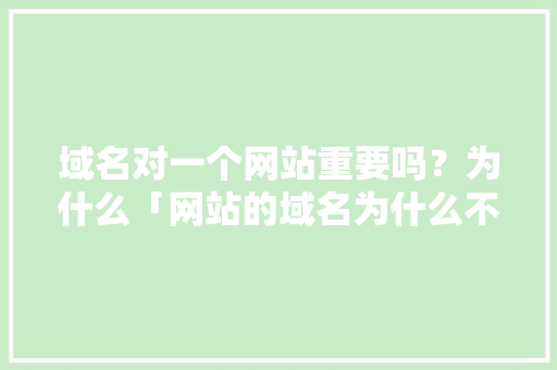 域名对一个网站重要吗？为什么「网站的域名为什么不一样」 域名对一个网站重要吗？为什么「网站的域名为什么不一样」 必应SEO
