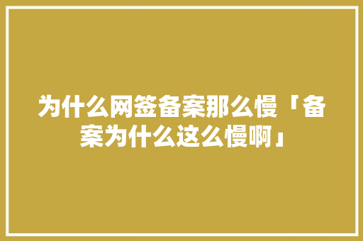 为什么网签备案那么慢「备案为什么这么慢啊」 为什么网签备案那么慢「备案为什么这么慢啊」 神马SEO