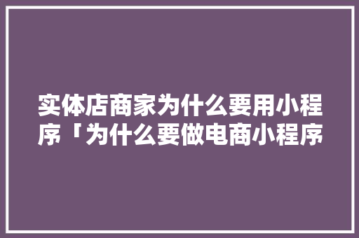 实体店商家为什么要用小程序「为什么要做电商小程序呢」 实体店商家为什么要用小程序「为什么要做电商小程序呢」 必应SEO