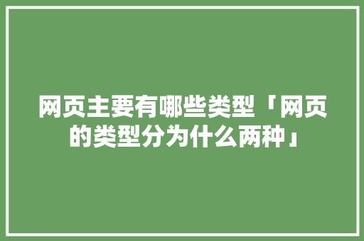 网页主要有哪些类型「网页的类型分为什么两种」 网页主要有哪些类型「网页的类型分为什么两种」 搜狗SEO