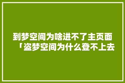 到梦空间为啥进不了主页面「盗梦空间为什么登不上去了」 到梦空间为啥进不了主页面「盗梦空间为什么登不上去了」 必应SEO