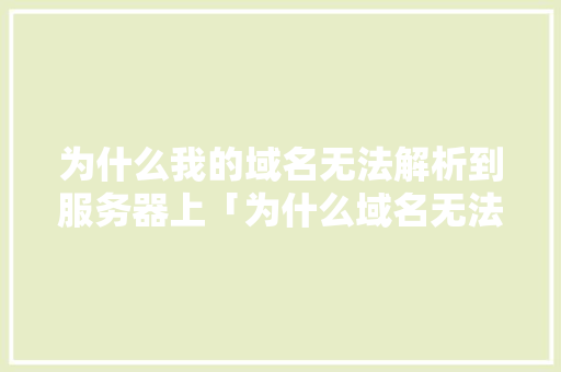 为什么我的域名无法解析到服务器上「为什么域名无法解析网络」 为什么我的域名无法解析到服务器上「为什么域名无法解析网络」 百度SEO