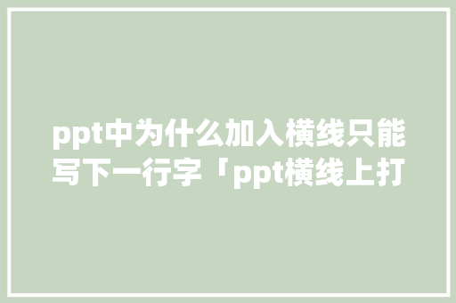 ppt中为什么加入横线只能写下一行字「ppt横线上打字怎么横线就没有了」 ppt中为什么加入横线只能写下一行字「ppt横线上打字怎么横线就没有了」 必应SEO