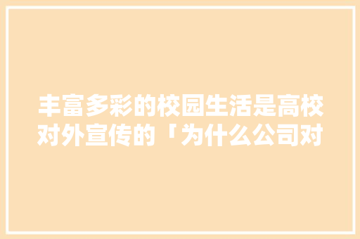 丰富多彩的校园生活是高校对外宣传的「为什么公司对外宣传不好」 丰富多彩的校园生活是高校对外宣传的「为什么公司对外宣传不好」 神马SEO
