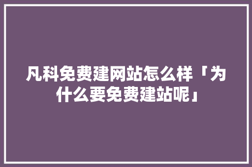凡科免费建网站怎么样「为什么要免费建站呢」 GoogleSEO 凡科免费建网站怎么样「为什么要免费建站呢」 凡科免费建网站怎么样「为什么要免费建站呢」 GoogleSEO