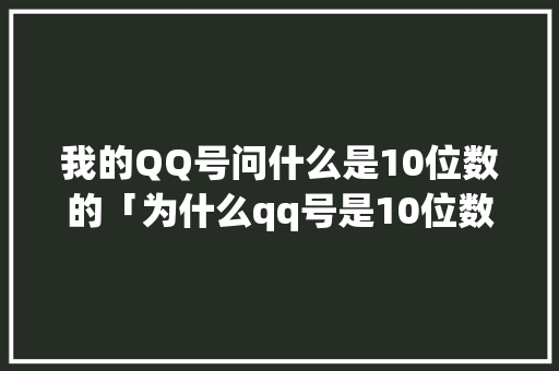 我的QQ号问什么是10位数的「为什么qq号是10位数」 我的QQ号问什么是10位数的「为什么qq号是10位数」 必应SEO