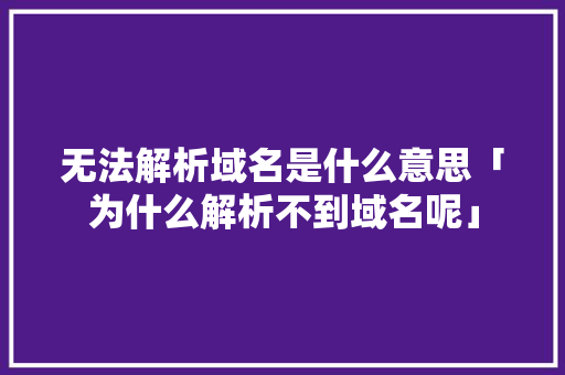 无法解析域名是什么意思「为什么解析不到域名呢」 无法解析域名是什么意思「为什么解析不到域名呢」 百度SEO