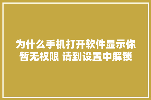 为什么手机打开软件显示你暂无权限 请到设置中解锁「为什么设置权限失败了」 为什么手机打开软件显示你暂无权限 请到设置中解锁「为什么设置权限失败了」 神马SEO
