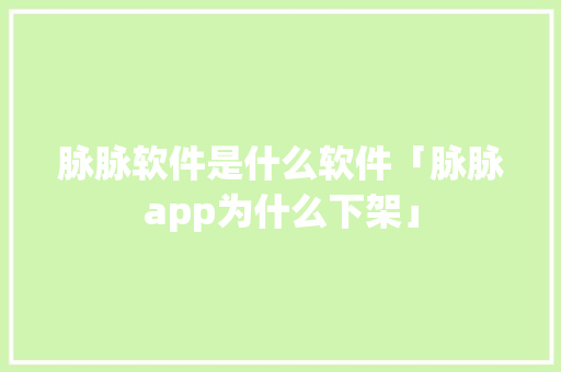 脉脉软件是什么软件「脉脉app为什么下架」 脉脉软件是什么软件「脉脉app为什么下架」 搜狗SEO
