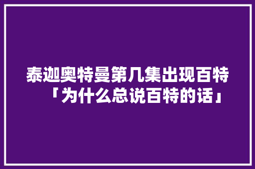 泰迦奥特曼第几集出现百特「为什么总说百特的话」 泰迦奥特曼第几集出现百特「为什么总说百特的话」 GoogleSEO