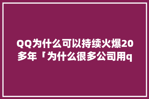 QQ为什么可以持续火爆20多年「为什么很多公司用qq不用微信」 QQ为什么可以持续火爆20多年「为什么很多公司用qq不用微信」 百度SEO