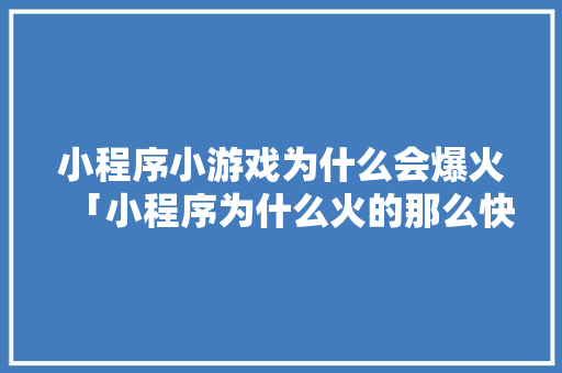 小程序小游戏为什么会爆火「小程序为什么火的那么快」 小程序小游戏为什么会爆火「小程序为什么火的那么快」 必应SEO