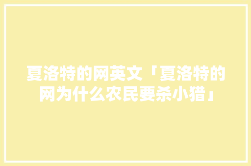 夏洛特的网英文「夏洛特的网为什么农民要杀小猎」 夏洛特的网英文「夏洛特的网为什么农民要杀小猎」 神马SEO