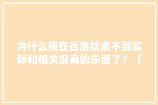 为什么现在百度搜索不到实际和相关度高的东西了？（除了广告还是广告）「百度图片为什么找不到了」 为什么现在百度搜索不到实际和相关度高的东西了？（除了广告还是广告）「百度图片为什么找不到了」 GoogleSEO