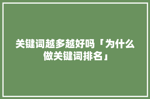 关键词越多越好吗「为什么做关键词排名」 关键词越多越好吗「为什么做关键词排名」 必应SEO