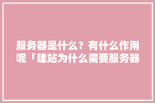 服务器是什么？有什么作用呢「建站为什么需要服务器呢」 服务器是什么？有什么作用呢「建站为什么需要服务器呢」 必应SEO