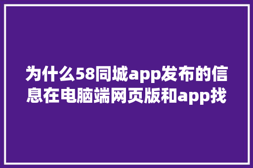 为什么58同城app发布的信息在电脑端网页版和app找得到，却在手机浏览器网页版找不到「网页为什么属于pc端软件」 为什么58同城app发布的信息在电脑端网页版和app找得到，却在手机浏览器网页版找不到「网页为什么属于pc端软件」 必应SEO