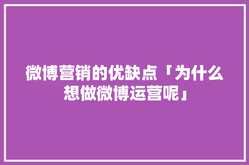 微博营销的优缺点「为什么想做微博运营呢」 微博营销的优缺点「为什么想做微博运营呢」 百度SEO