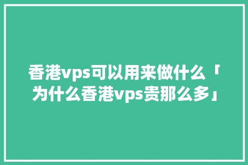 香港vps可以用来做什么「为什么香港vps贵那么多」 必应SEO 香港vps可以用来做什么「为什么香港vps贵那么多」 香港vps可以用来做什么「为什么香港vps贵那么多」 必应SEO