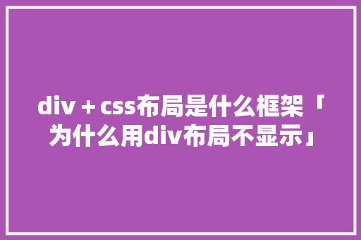 div＋css布局是什么框架「为什么用div布局不显示」
