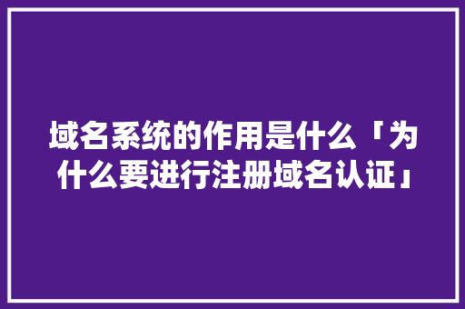 域名系统的作用是什么「为什么要进行注册域名认证」 域名系统的作用是什么「为什么要进行注册域名认证」 百度SEO