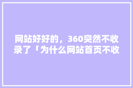 网站好好的，360突然不收录了「为什么网站首页不收录了」 网站好好的，360突然不收录了「为什么网站首页不收录了」 GoogleSEO