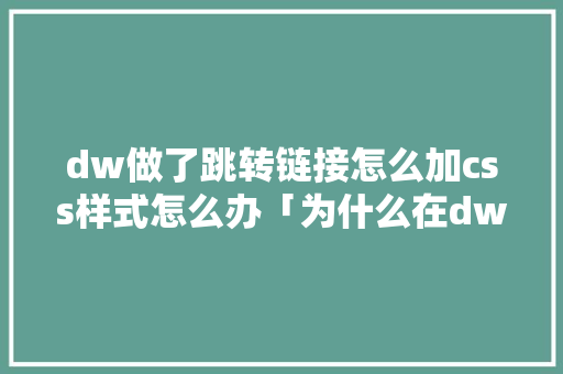 dw做了跳转链接怎么加css样式怎么办「为什么在dw中的css样式在ie没有反应了」 dw做了跳转链接怎么加css样式怎么办「为什么在dw中的css样式在ie没有反应了」 必应SEO