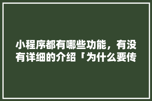 小程序都有哪些功能，有没有详细的介绍「为什么要传播小程序呢」 小程序都有哪些功能，有没有详细的介绍「为什么要传播小程序呢」 必应SEO