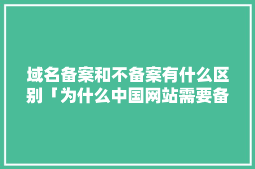 域名备案和不备案有什么区别「为什么中国网站需要备案呢」 域名备案和不备案有什么区别「为什么中国网站需要备案呢」 必应SEO