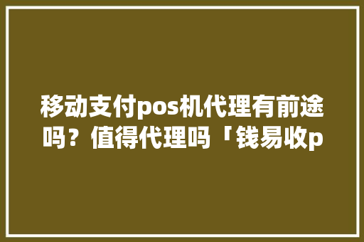 移动支付pos机代理有前途吗？值得代理吗「钱易收pos机不能签到怎么办」 移动支付pos机代理有前途吗？值得代理吗「钱易收pos机不能签到怎么办」 搜狗SEO