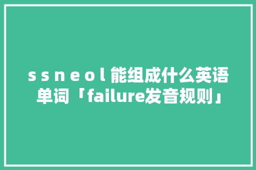 s s n e o l 能组成什么英语单词「failure发音规则」 s s n e o l 能组成什么英语单词「failure发音规则」 搜狗SEO