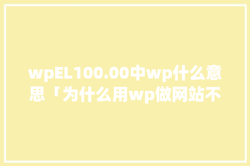 wpEL100.00中wp什么意思「为什么用wp做网站不能用」 wpEL100.00中wp什么意思「为什么用wp做网站不能用」 百度SEO