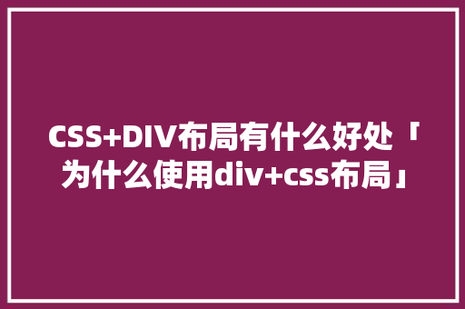 CSS+DIV布局有什么好处「为什么使用div+css布局」 CSS+DIV布局有什么好处「为什么使用div+css布局」 百度SEO