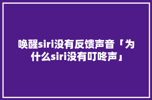 唤醒siri没有反馈声音「为什么siri没有叮咚声」 唤醒siri没有反馈声音「为什么siri没有叮咚声」 神马SEO