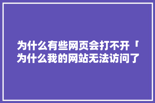 为什么有些网页会打不开「为什么我的网站无法访问了」 为什么有些网页会打不开「为什么我的网站无法访问了」 GoogleSEO