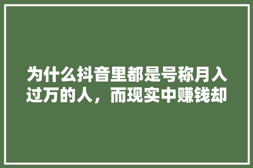 为什么抖音里都是号称月入过万的人，而现实中赚钱却那么难呢「为什么抖音那么难火起来」 为什么抖音里都是号称月入过万的人，而现实中赚钱却那么难呢「为什么抖音那么难火起来」 必应SEO