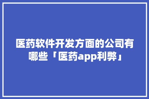 医药软件开发方面的公司有哪些「医药app利弊」 医药软件开发方面的公司有哪些「医药app利弊」 必应SEO
