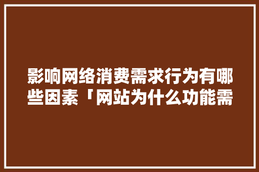影响网络消费需求行为有哪些因素「网站为什么功能需求不足」 影响网络消费需求行为有哪些因素「网站为什么功能需求不足」 GoogleSEO