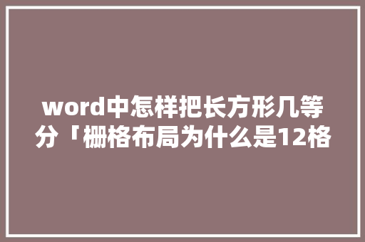word中怎样把长方形几等分「栅格布局为什么是12格」 word中怎样把长方形几等分「栅格布局为什么是12格」 必应SEO