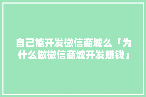 自己能开发微信商城么「为什么做微信商城开发赚钱」 自己能开发微信商城么「为什么做微信商城开发赚钱」 百度SEO