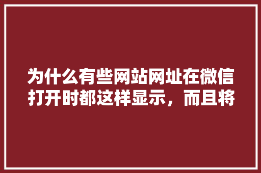 为什么有些网站网址在微信打开时都这样显示，而且将原网页重新排版「为什么网页排版乱了」 为什么有些网站网址在微信打开时都这样显示，而且将原网页重新排版「为什么网页排版乱了」 GoogleSEO
