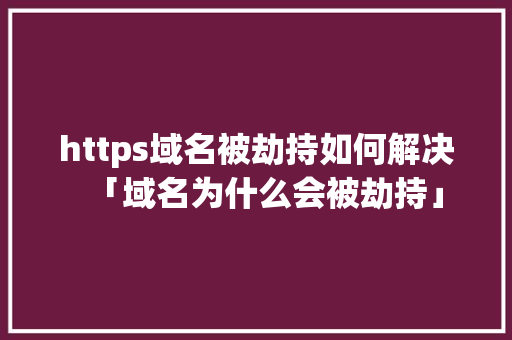 https域名被劫持如何解决「域名为什么会被劫持」 https域名被劫持如何解决「域名为什么会被劫持」 搜狗SEO