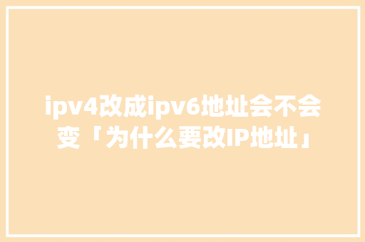 ipv4改成ipv6地址会不会变「为什么要改IP地址」 ipv4改成ipv6地址会不会变「为什么要改IP地址」 百度SEO