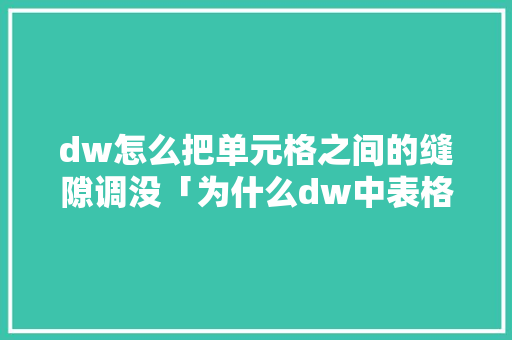dw怎么把单元格之间的缝隙调没「为什么dw中表格尺寸变大」 dw怎么把单元格之间的缝隙调没「为什么dw中表格尺寸变大」 必应SEO