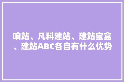 响站、凡科建站、建站宝盒、建站ABC各自有什么优势「为什么要建设网页站呢」 响站、凡科建站、建站宝盒、建站ABC各自有什么优势「为什么要建设网页站呢」 百度SEO